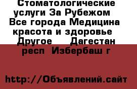 Стоматологические услуги За Рубежом - Все города Медицина, красота и здоровье » Другое   . Дагестан респ.,Избербаш г.